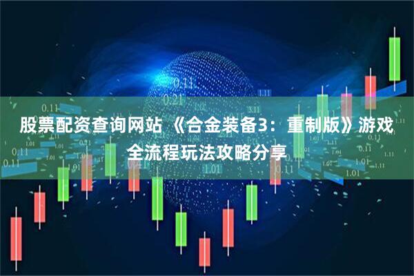 股票配资查询网站 《合金装备3：重制版》游戏全流程玩法攻略分享