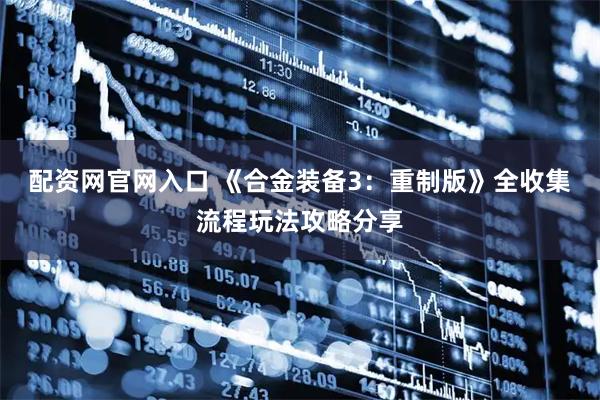 配资网官网入口 《合金装备3：重制版》全收集流程玩法攻略分享