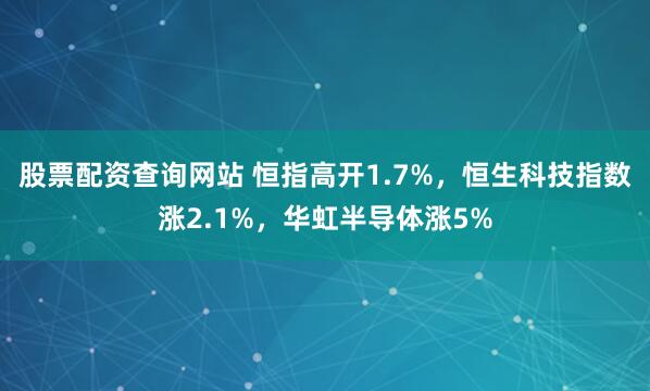 股票配资查询网站 恒指高开1.7%，恒生科技指数涨2.1%，华虹半导体涨5%