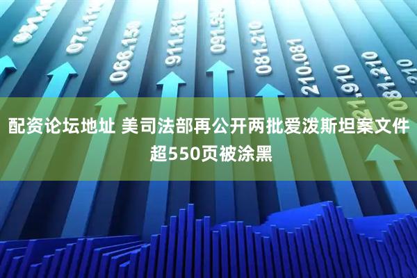 配资论坛地址 美司法部再公开两批爱泼斯坦案文件 超550页被涂黑