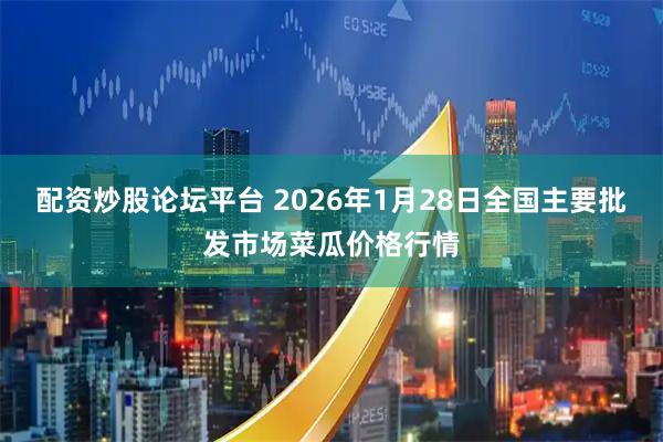 配资炒股论坛平台 2026年1月28日全国主要批发市场菜瓜价格行情