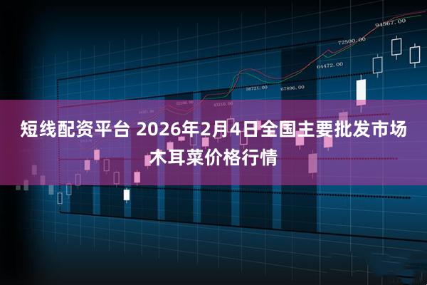 短线配资平台 2026年2月4日全国主要批发市场木耳菜价格行情