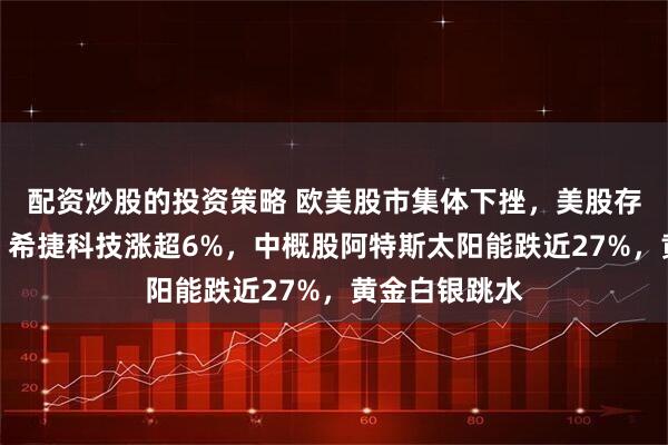 配资炒股的投资策略 欧美股市集体下挫，美股存储概念走强，希捷科技涨超6%，中概股阿特斯太阳能跌近27%，黄金白银跳水
