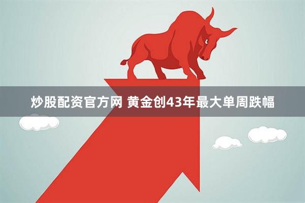 炒股配资官方网 黄金创43年最大单周跌幅