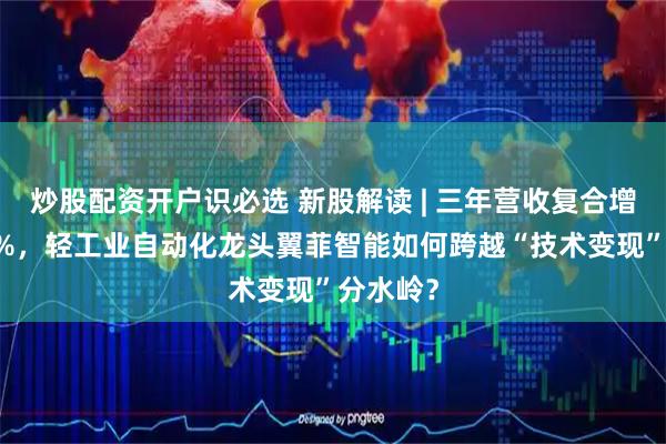 炒股配资开户识必选 新股解读 | 三年营收复合增速超30%，轻工业自动化龙头翼菲智能如何跨越“技术变现”分水岭？