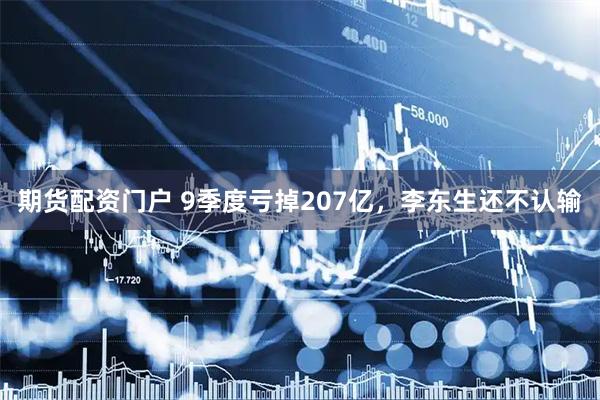 期货配资门户 9季度亏掉207亿，李东生还不认输